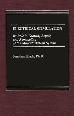 Electrical Stimulation: Its Role in Growth, Repair and Remodeling of the Musculoskeletal System by Black, Jonathan