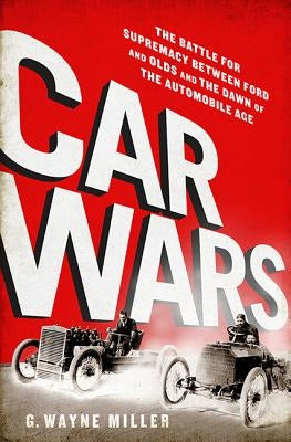 Car Crazy: The Battle for Supremacy Between Ford and Olds and the Dawn of the Automobile Age by Miller, G. Wayne