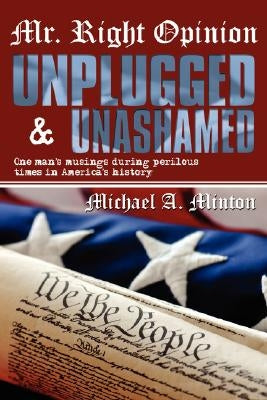 Mr. Right Opinion- Unplugged & Unashamed: One Man's Musings During Perilous Times in America's History by Minton, Michael A.