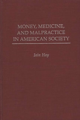 Money, Medicine, and Malpractice in American Society by Hay, Iain