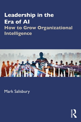 Leadership in the Era of AI: How to Grow Organizational Intelligence by Salisbury, Mark