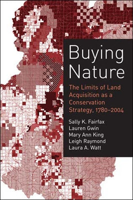 Buying Nature: The Limits of Land Acquisition as a Conservation Strategy, 1780-2004 by Fairfax, Sally K.