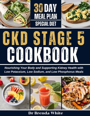 Ckd Stage 5 Cookbook: Nourishing Your Body and Supporting Kidney Health with Low Potassium, Low Sodium, and Low Phosphorus Meals with 30-Day by White, Brenda