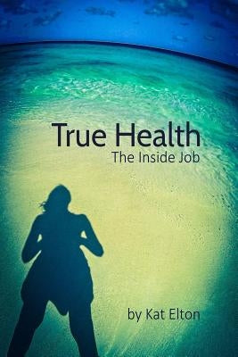 True Health, The Inside Job by Elton, Kat