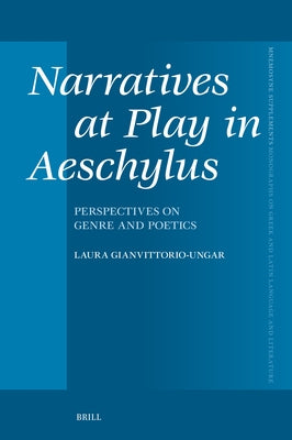 Narratives at Play in Aeschylus: Perspectives on Genre and Poetics by Gianvittorio-Ungar, Laura