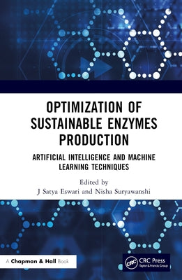 Optimization of Sustainable Enzymes Production: Artificial Intelligence and Machine Learning Techniques by Satya Eswari, J.