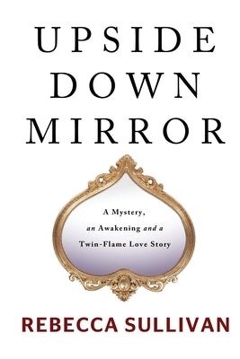 Upside Down Mirror: A Mystery, an Awakening and a Twin-Flame Love Story by Sullivan, Rebecca