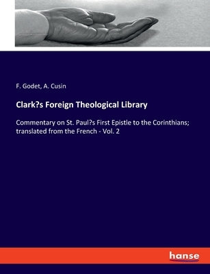 Clark's Foreign Theological Library: Commentary on St. Paul's First Epistle to the Corinthians; translated from the French - Vol. 2 by Godet, F.