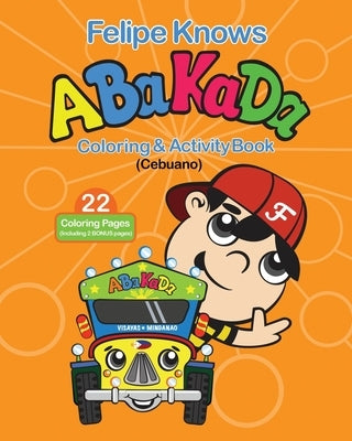 Felipe Knows Abakada Cebuano Coloring & Activity Book: Filipino Childrens Book To Learn Cebuano Alphabet by Lauron, Don E.