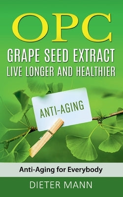 OPC - Grape Seed Extract: Live Longer and Healthier: Anti-Aging for Everybody by Mann, Dieter