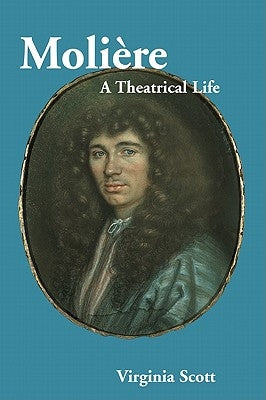 Moliere: A Theatrical Life by Scott, Virginia