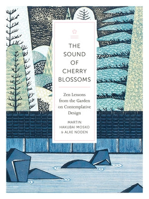 The Sound of Cherry Blossoms: Zen Lessons from the Garden on Contemplative Design by Noden, Alxe