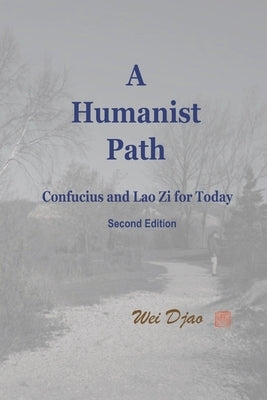 A Humanist Path: Confucius and Lao Zi for Today by Djao, Wei