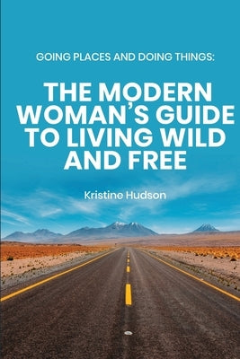 Going Places and Doing Things: The Modern Woman's Guide to Living Wild and Free by Hudson, Kristine