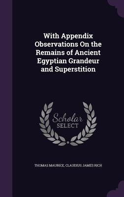 With Appendix Observations On the Remains of Ancient Egyptian Grandeur and Superstition by Maurice, Thomas