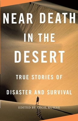 Near Death in the Desert: True Stories of Disaster and Survival by Kuhne, Cecil