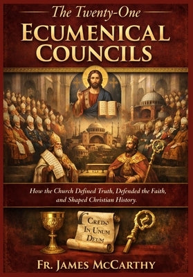 The Twenty-One Ecumenical Councils: How the Church Defined Truth, Defended the Faith, and Shaped Christian History by McCarthy, James