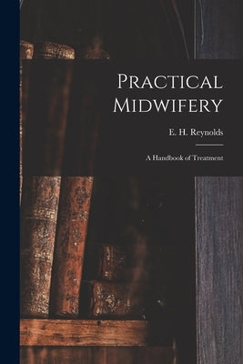 Practical Midwifery: a Handbook of Treatment by Reynolds, E. H. (Edward Henry)