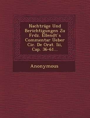 Nachtrage Und Berichtigungen Zu Frdz. Ellendt S Commentar Ueber CIC. de Orat. III, Cap. 36-61... by Anonymous