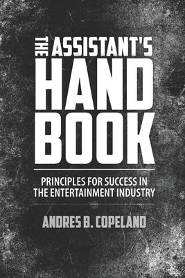 The Assistant Handbook: Principles For Success In The Entertainment Industry by Copeland, Andres B.