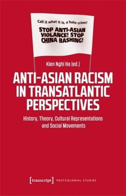 Anti-Asian Racism in Transatlantic Perspectives: History, Theory, Cultural Representations and Social Movements by Ha, Kien Nghi