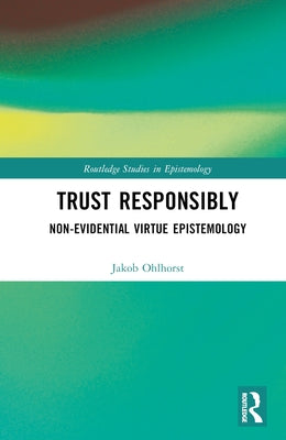 Trust Responsibly: Non-Evidential Virtue Epistemology by Ohlhorst, Jakob