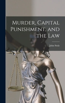 Murder, Capital Punishment, and the Law by Stolz, John