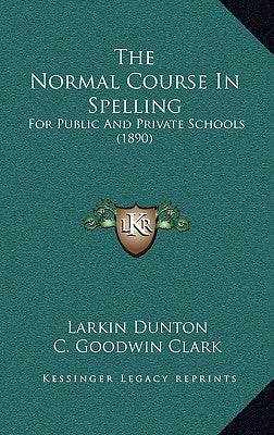 The Normal Course In Spelling: For Public And Private Schools (1890) by Dunton, Larkin