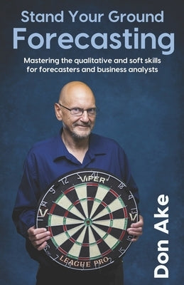 Stand Your Ground Forecasting: Mastering the qualitative and soft skills for forecasters and business analysts by Ake, Don