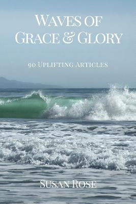 Waves of Grace & Glory: 90 Uplifting Articles by Rose, Susan