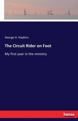 The Circuit Rider on Foot: My first year in the ministry by Hopkins, George H.
