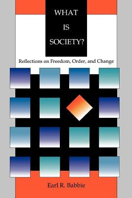 What Is Society?: Reflections on Freedom, Order, and Change by Babbie, Earl Robert