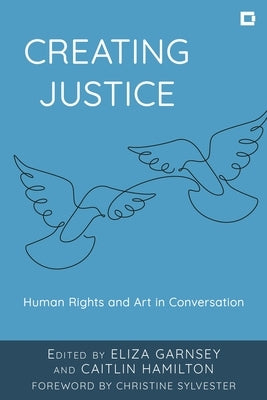 Creating Justice: Human Rights and Art in Conversation by Garnsey, Eliza