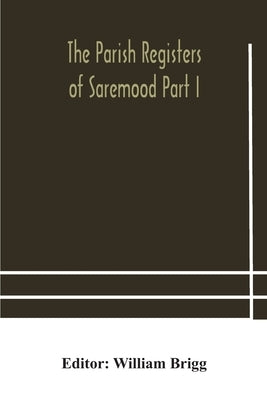 The Parish Registers Of Saremood Part I. by William Brigg