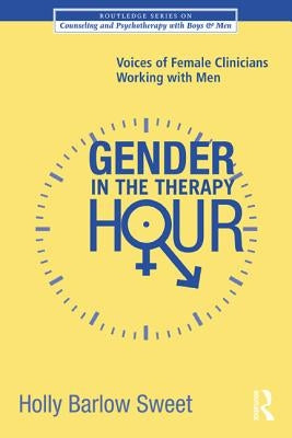 Gender in the Therapy Hour: Voices of Female Clinicians Working with Men by Sweet, Holly Barlow