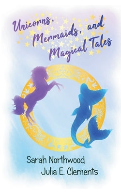 Unicorns, Mermaids, and Magical Tales by Clements, Julia E.