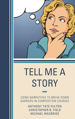 Tell Me a Story: Using Narratives to Break Down Barriers in Composition Courses by Fulton, Anthony Tate