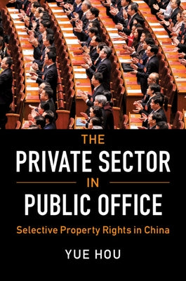 The Private Sector in Public Office: Selective Property Rights in China by Hou, Yue