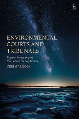Environmental Courts and Tribunals: Powers, Integrity and the Search for Legitimacy by Warnock, Ceri