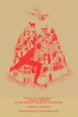 States of Emergency: A Spatial History of the French Colonial Continuum by Lambert, Léopold