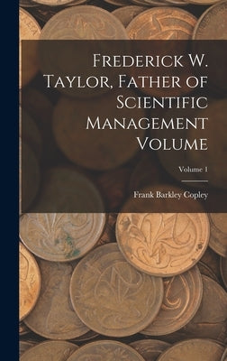Frederick W. Taylor, Father of Scientific Management Volume; Volume 1 by Copley, Frank Barkley
