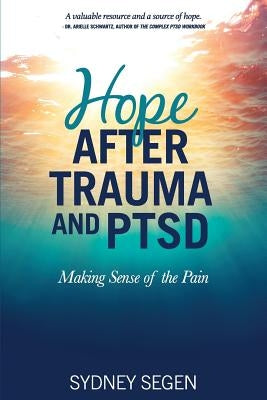 Hope After Trauma and PTSD: Making Sense of the Pain by Segen, Sydney