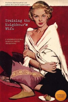 Training the Neighbour's Wife: Catherine's Extra-Marital Erotic Awakening by Press, Locus Elm