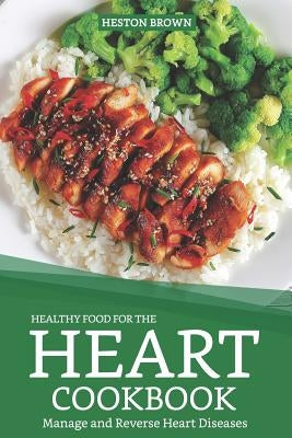 Healthy Food for the Heart Cookbook: Manage and Reverse Heart Diseases by Brown, Heston