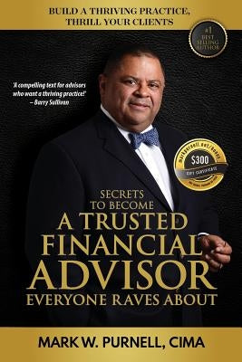 Secrets to become a Trusted Financial Advisor Everyone Raves About: Building a Thriving Practice, Thrill Your Clients by Purnell, Mark