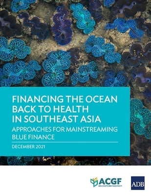 Financing the Ocean Back to Health in Southeast Asia: Approaches for Mainstreaming Blue Finance by Asian Development Bank