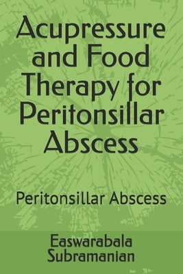 Acupressure and Food Therapy for Peritonsillar Abscess: Peritonsillar Abscess by Subramanian, Easwarabala