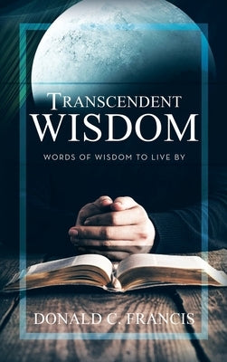 Transcendent Wisdom: Words of Wisdom to Live By by Francis, Donald C.