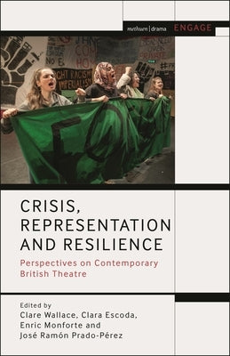 Crisis, Representation and Resilience: Perspectives on Contemporary British Theatre by Wallace, Clare