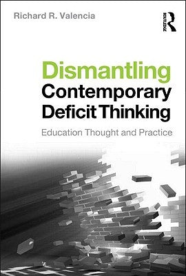 Dismantling Contemporary Deficit Thinking: Educational Thought and Practice by Valencia, Richard R.